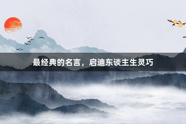 最经典的名言,启迪东谈主生灵巧